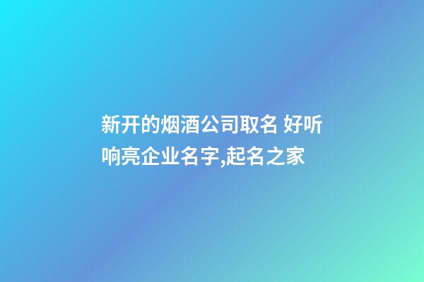 新开的烟酒公司取名 好听响亮企业名字,起名之家-第1张-公司起名-玄机派